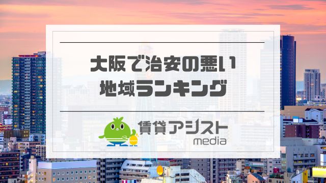 大阪で治安の悪い地域・住みたくない街ランキング！治安がいい場所は？