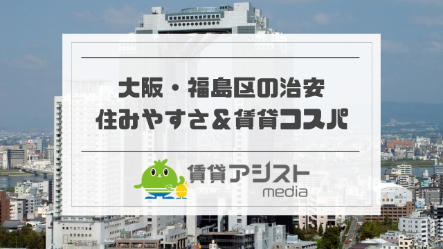 大阪・福島区の治安は安全？住みやすさ＆賃貸コスパの良い地域とは