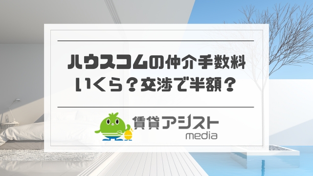 ハウスコムの仲介手数料はいくら？交渉で半額・無料になる？