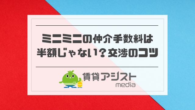 ミニミニの仲介手数料は半額じゃない？交渉のコツや初期費用は？