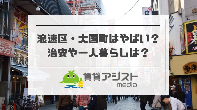 大国町はやばい・治安悪い？浪速区で女性の一人暮らしは怖い？